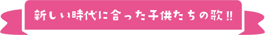 新しい時代に合った子供たちの歌!!
