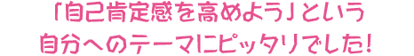 「自己肯定感を高めよう」という自分へのテーマにピッタリでした!