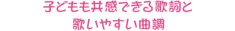 子どもも共感できる歌詞と歌いやすい曲調