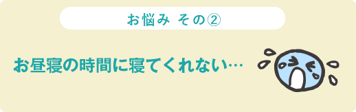 お悩み その② お昼寝の時間に寝てくれない…