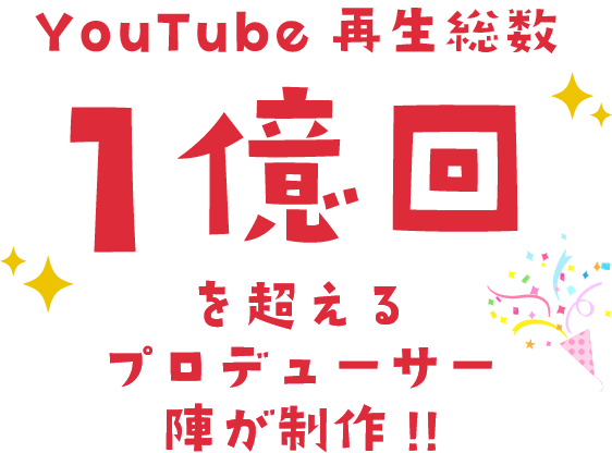 YouTube再生総数1億回を超えるプロテューサー陣が制作!!