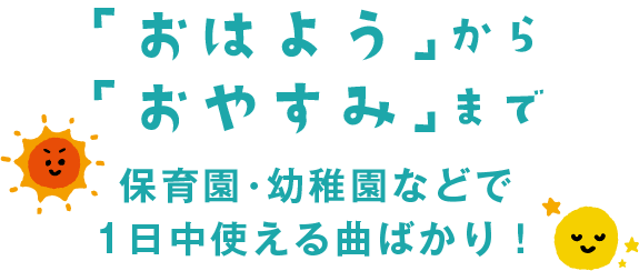 「おはよう」から「おやすみ」まで 保育園・幼稚園などで1日中使える曲ばかり!